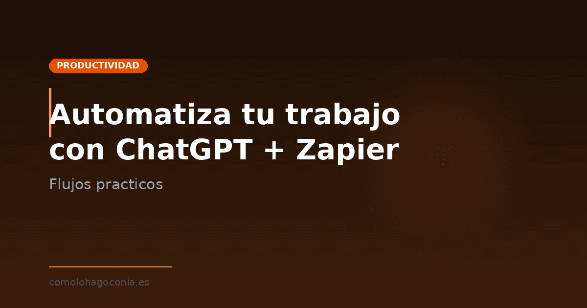 Automatiza tu trabajo diario con ChatGPT y Zapier: 10 flujos que te ahorran 5 horas a la semana